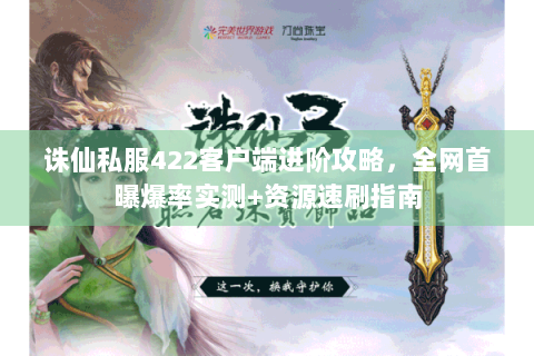 诛仙私服422客户端进阶攻略，全网首曝爆率实测+资源速刷指南