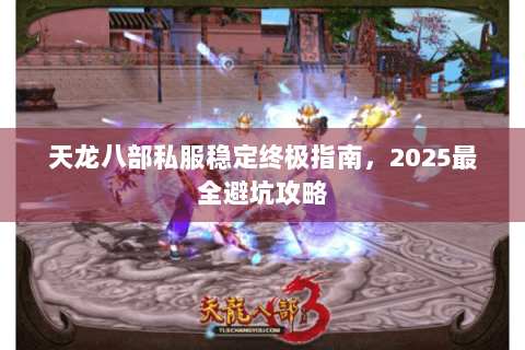 天龙八部私服稳定终极指南，2025最全避坑攻略