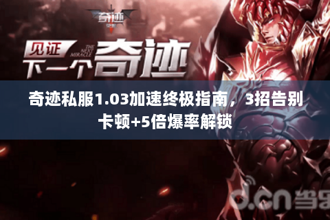奇迹私服1.03加速终极指南，3招告别卡顿+5倍爆率解锁