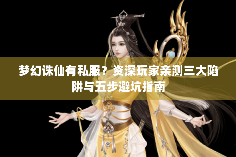 梦幻诛仙有私服？资深玩家亲测三大陷阱与五步避坑指南