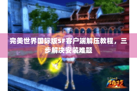 完美世界国际版SF客户端解压教程，三步解决安装难题