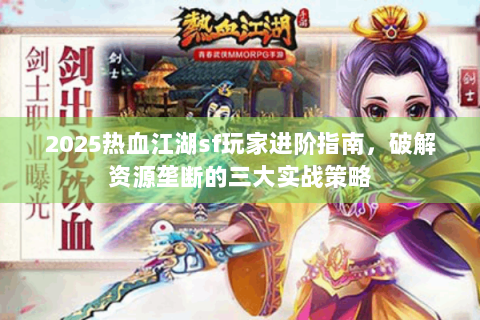 2025热血江湖sf玩家进阶指南，破解资源垄断的三大实战策略