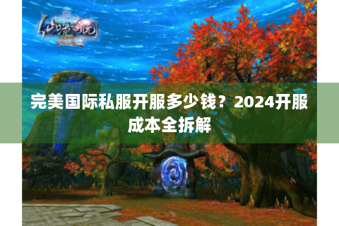 完美国际私服开服多少钱？2024开服成本全拆解
