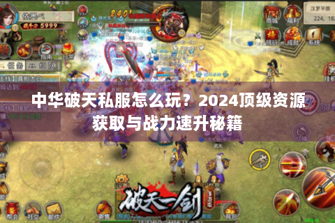 中华破天私服怎么玩？2024顶级资源获取与战力速升秘籍