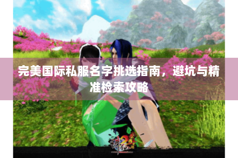 完美国际私服名字挑选指南，避坑与精准检索攻略