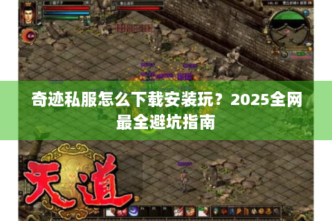 奇迹私服怎么下载安装玩？2025全网最全避坑指南
