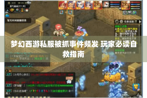 梦幻西游私服被抓事件频发 玩家必读自救指南