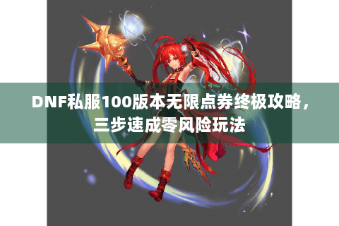 DNF私服100版本无限点券终极攻略，三步速成零风险玩法
