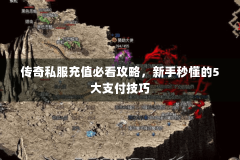 传奇私服充值必看攻略，新手秒懂的5大支付技巧