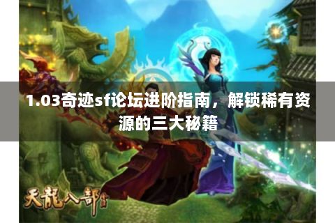 1.03奇迹sf论坛进阶指南，解锁稀有资源的三大秘籍
