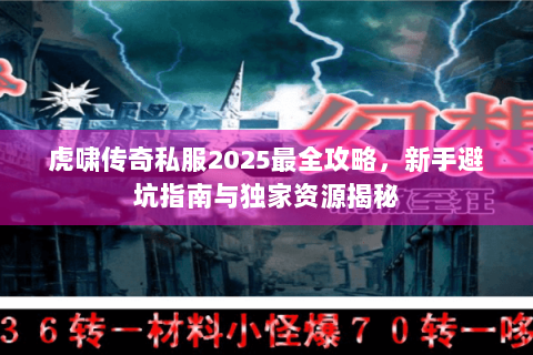 虎啸传奇私服2025最全攻略，新手避坑指南与独家资源揭秘