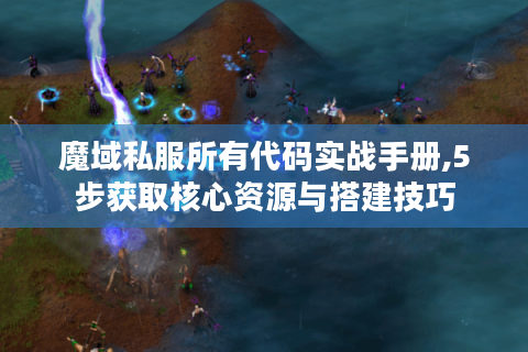 魔域私服所有代码实战手册,5步获取核心资源与搭建技巧