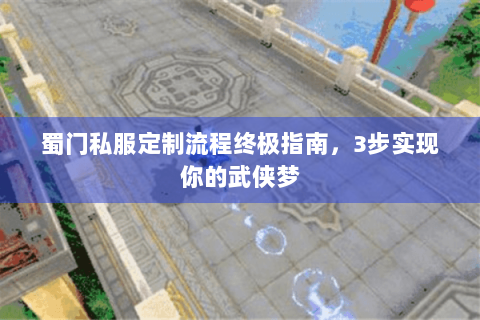 蜀门私服定制流程终极指南，3步实现你的武侠梦