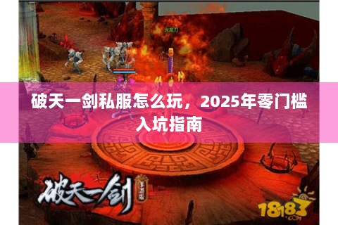 破天一剑私服怎么玩，2025年零门槛入坑指南