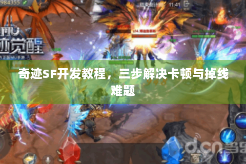 奇迹SF开发教程，三步解决卡顿与掉线难题
