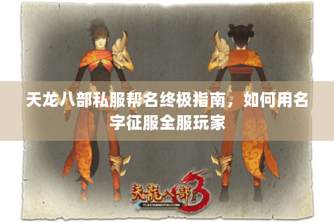 天龙八部私服帮名终极指南，如何用名字征服全服玩家
