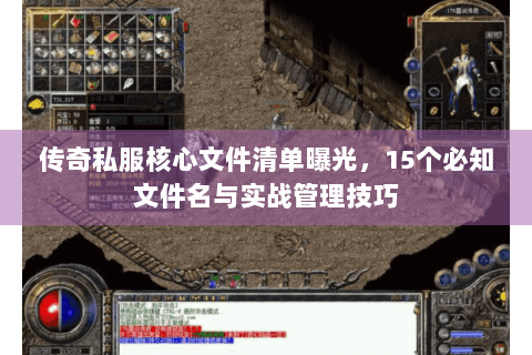 传奇私服核心文件清单曝光，15个必知文件名与实战管理技巧