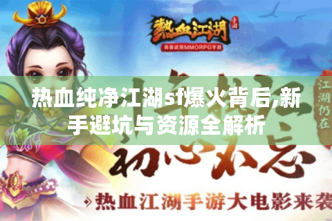 热血纯净江湖sf爆火背后,新手避坑与资源全解析