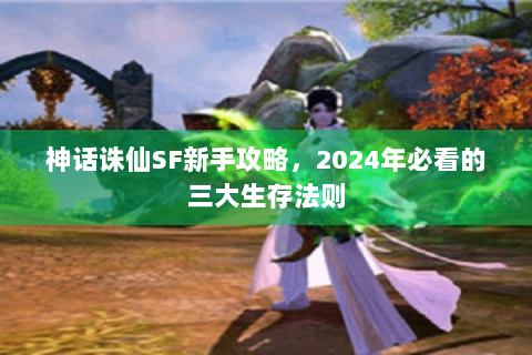 神话诛仙SF新手攻略，2024年必看的三大生存法则