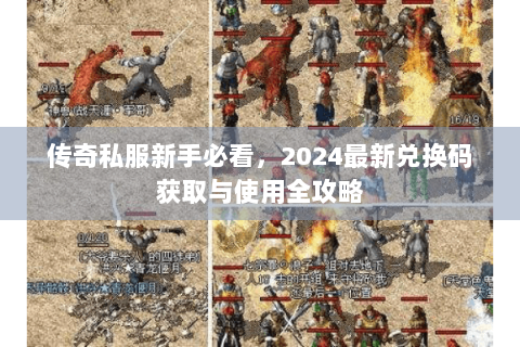 传奇私服新手必看，2024最新兑换码获取与使用全攻略