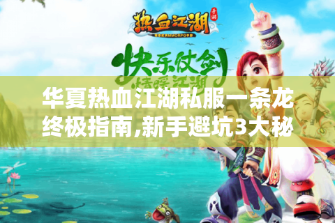 华夏热血江湖私服一条龙终极指南,新手避坑3大秘籍