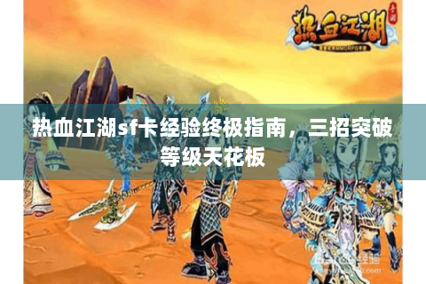 热血江湖sf卡经验终极指南，三招突破等级天花板
