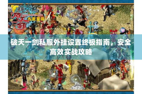 破天一剑私服外挂设置终极指南，安全高效实战攻略
