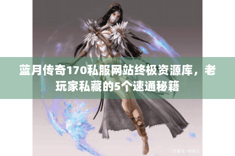 蓝月传奇170私服网站终极资源库，老玩家私藏的5个速通秘籍