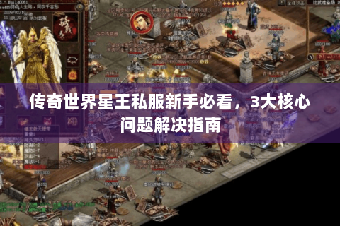 传奇世界星王私服新手必看，3大核心问题解决指南