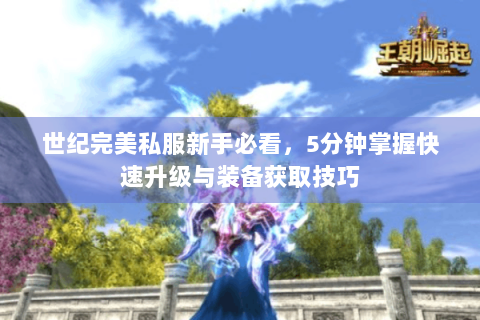 世纪完美私服新手必看，5分钟掌握快速升级与装备获取技巧