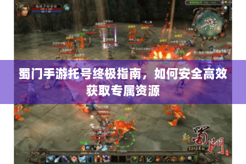 蜀门手游托号终极指南，如何安全高效获取专属资源