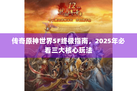 传奇原神世界SF终极指南，2025年必看三大核心玩法