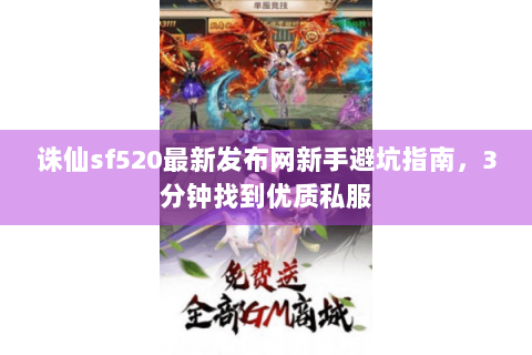 诛仙sf520最新发布网新手避坑指南，3分钟找到优质私服