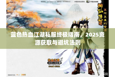 蓝色热血江湖私服终极指南，2025资源获取与避坑法则