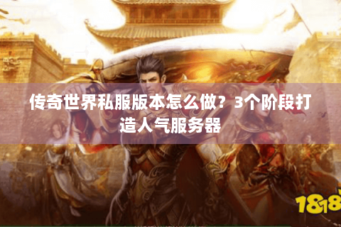 传奇世界私服版本怎么做？3个阶段打造人气服务器