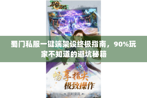蜀门私服一键端架设终极指南，90%玩家不知道的避坑秘籍