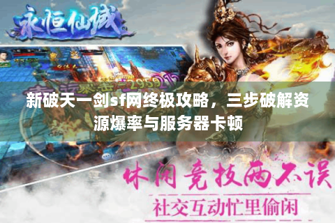 新破天一剑sf网终极攻略，三步破解资源爆率与服务器卡顿