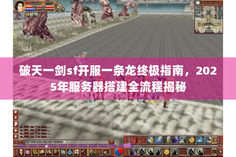 破天一剑sf开服一条龙终极指南，2025年服务器搭建全流程揭秘