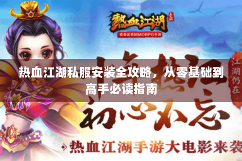 热血江湖私服安装全攻略，从零基础到高手必读指南