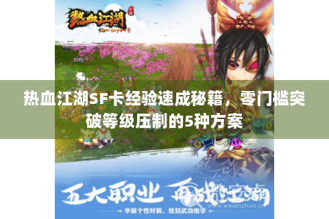 热血江湖SF卡经验速成秘籍，零门槛突破等级压制的5种方案