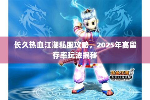 长久热血江湖私服攻略，2025年高留存率玩法揭秘