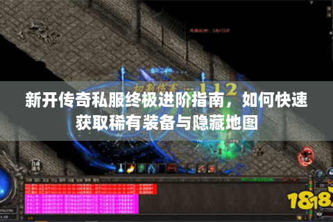 新开传奇私服终极进阶指南，如何快速获取稀有装备与隐藏地图