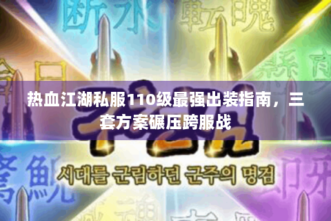 热血江湖私服110级最强出装指南，三套方案碾压跨服战