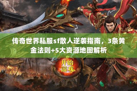 传奇世界私服sf散人逆袭指南，3条黄金法则+5大资源地图解析