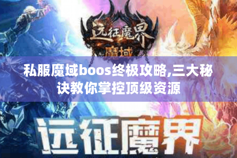 私服魔域boos终极攻略,三大秘诀教你掌控顶级资源
