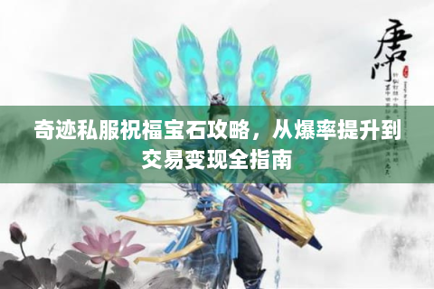 奇迹私服祝福宝石攻略，从爆率提升到交易变现全指南
