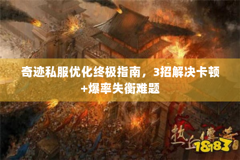 奇迹私服优化终极指南，3招解决卡顿+爆率失衡难题