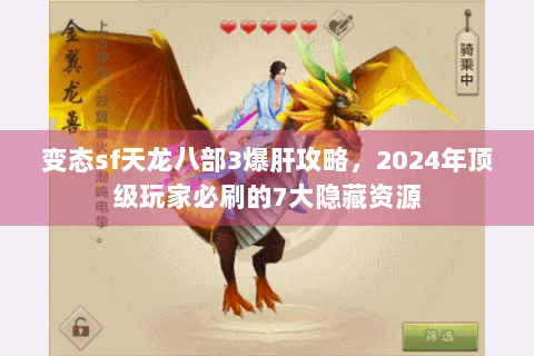 变态sf天龙八部3爆肝攻略，2024年顶级玩家必刷的7大隐藏资源