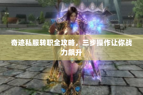 奇迹私服转职全攻略，三步操作让你战力飙升