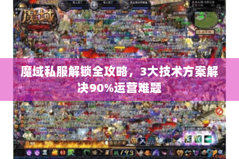 魔域私服解锁全攻略，3大技术方案解决90%运营难题